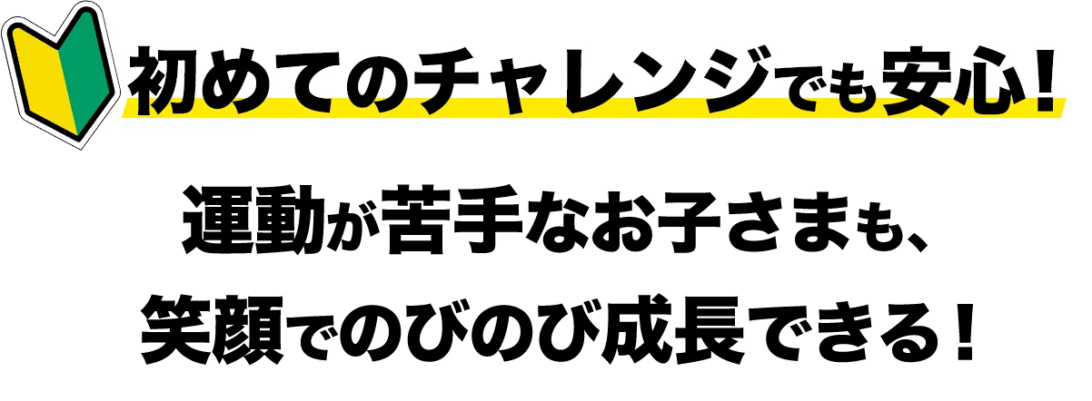 初めてのチャレンジでも安心！運動が苦手なお子さまも、笑顔でのびのび成長できる！
