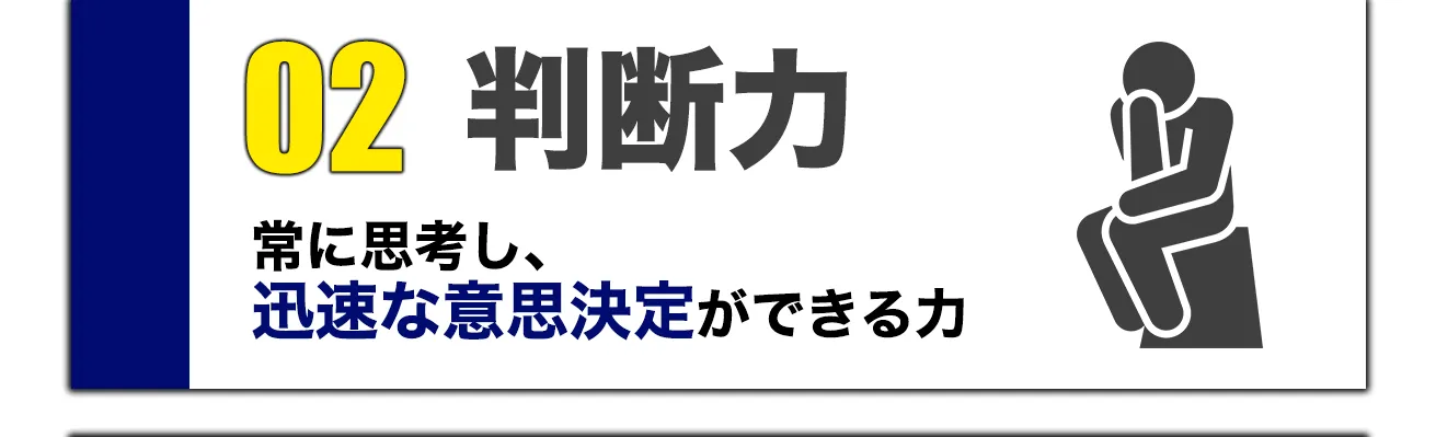 02 判断力 / 常に思考し、迅速な意思決定ができる力