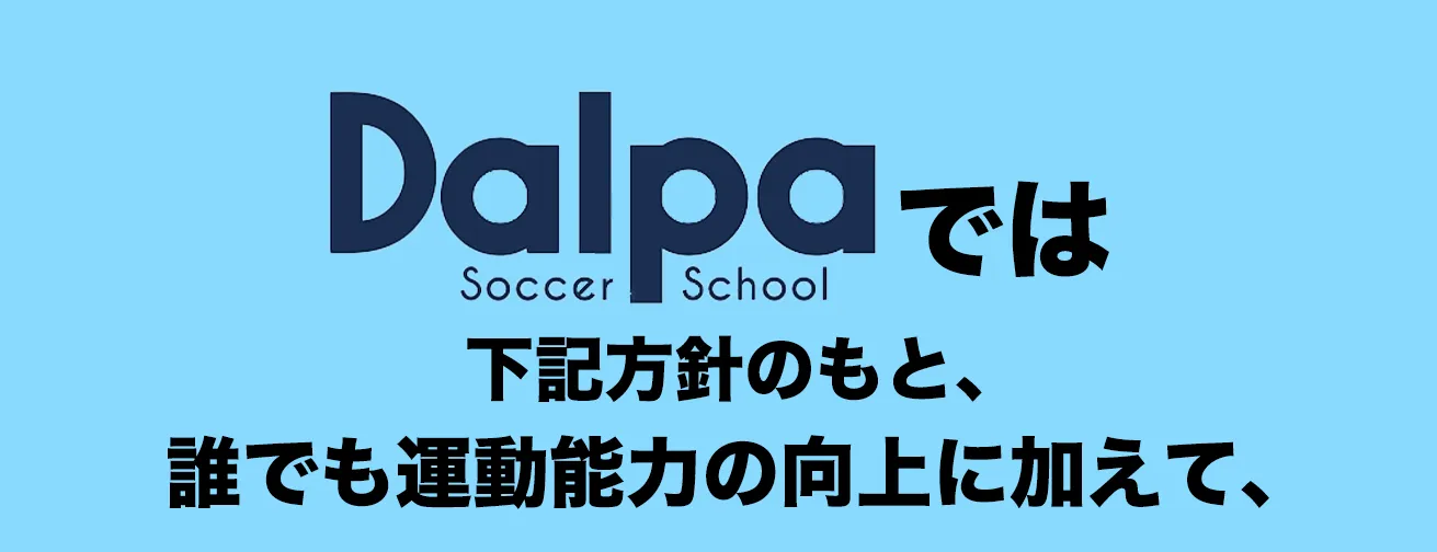 DalpaではSoccer School下記方針のもと、誰でも運動能力の向上に加えて、