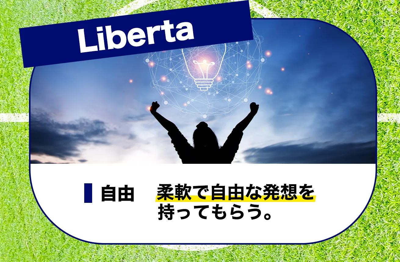 Liberta 自由 柔軟で自由な発想を持ってもらう。