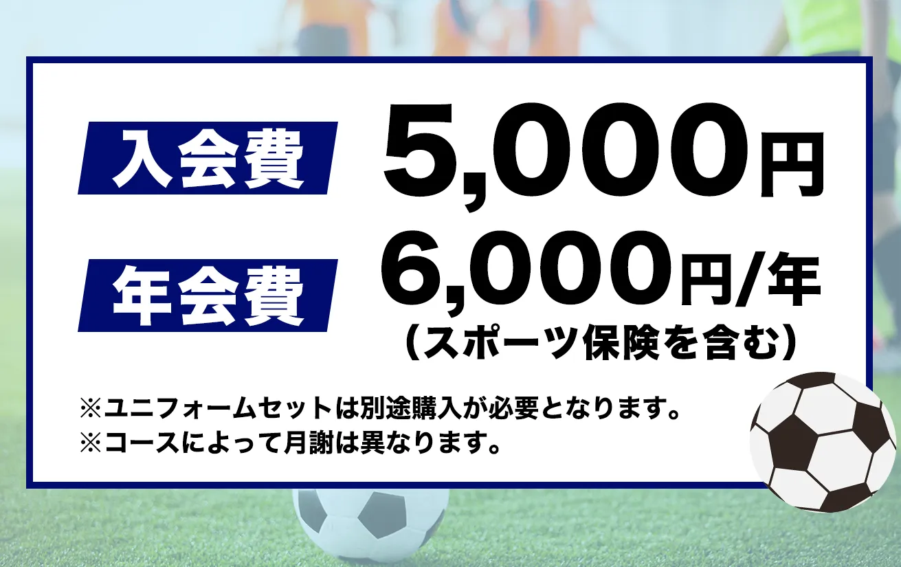 入会費 5,000円
年会費 6,000円/年
(スポーツ保険を含む)
※ユニフォームセットは別途購入が必要となります。
※コースによって月謝は異なります。